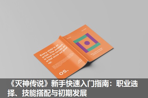 《灭神传说》新手快速入门指南：职业选择、技能搭配与初期发展