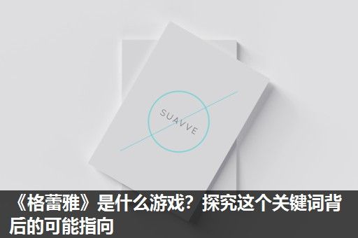 《格蕾雅》是什么游戏？探究这个关键词背后的可能指向