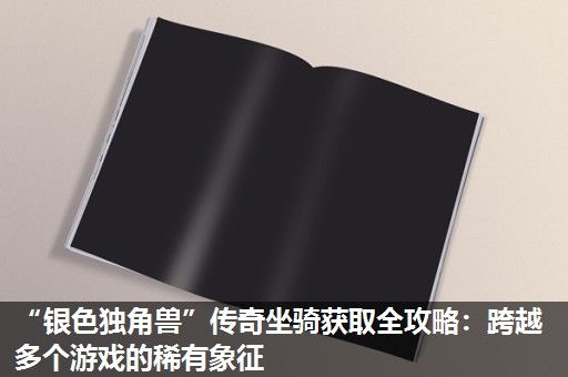 “银色独角兽”传奇坐骑获取全攻略：跨越多个游戏的稀有象征