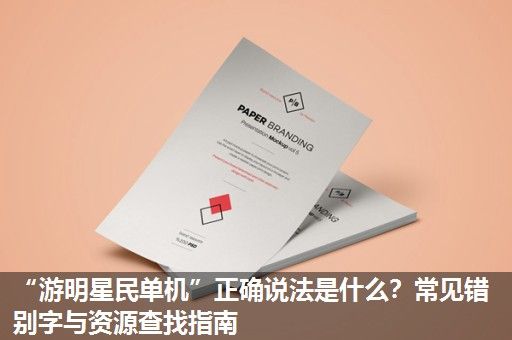 “游明星民单机”正确说法是什么?常见错别字与资源查找指南 “游明星民单机”正确说法是什么?常见错别字与资源查找指南