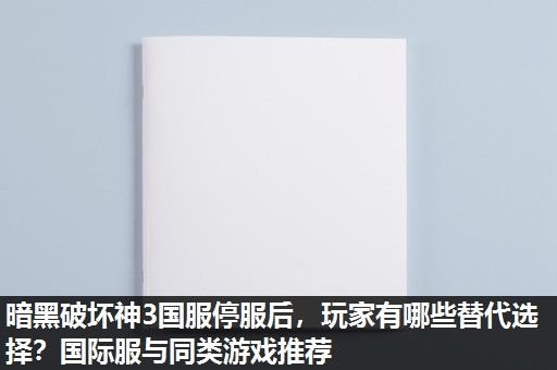 暗黑破坏神3国服停服后，玩家有哪些替代选择？国际服与同类游戏推荐