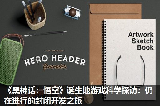 《黑神话：悟空》诞生地游戏科学探访：仍在进行的封闭开发之旅