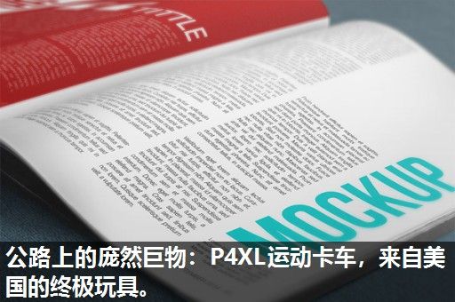 公路上的庞然巨物：P4XL运动卡车，来自美国的终极玩具。