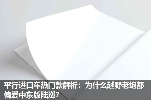 平行进口车热门款解析:为什么越野老炮都偏爱中东版陆巡? 平行进口车热门款解析:为什么越野老炮都偏爱中东版陆巡?