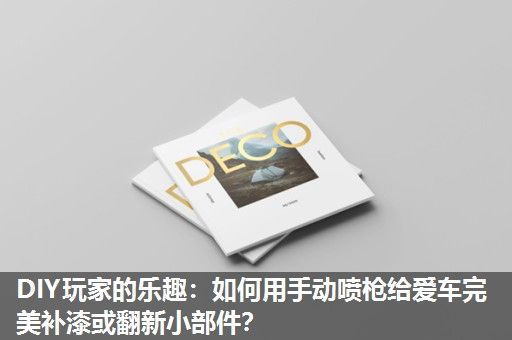 DIY玩家的乐趣：如何用手动喷枪给爱车完美补漆或翻新小部件？