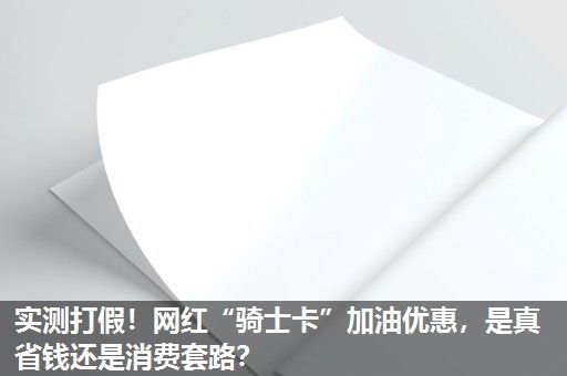 实测打假！网红“骑士卡”加油优惠，是真省钱还是消费套路？